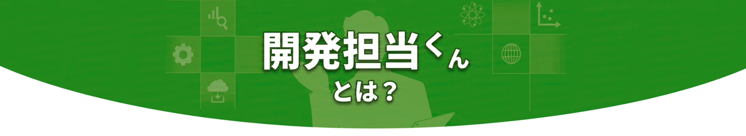 開発担当くんとは？